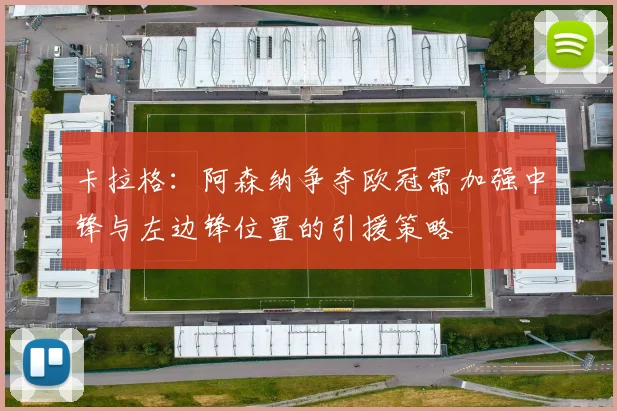 卡拉格：阿森纳争夺欧冠需加强中锋与左边锋位置的引援策略