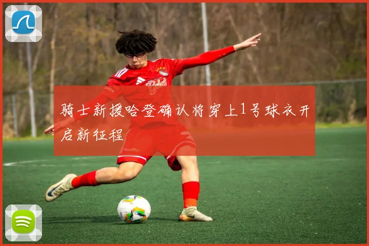 骑士新援哈登确认将穿上1号球衣开启新征程
