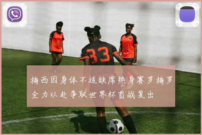 梅西因身体不适缺席热身赛罗梅罗全力以赴争取世界杯首战复出