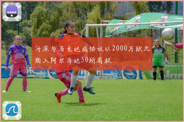 河床与马竞达成协议以2000万欧元购入阿尔马达50所有权