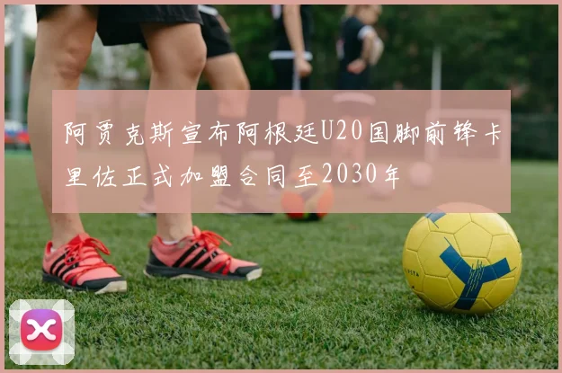 阿贾克斯宣布阿根廷U20国脚前锋卡里佐正式加盟合同至2030年