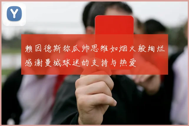 赖因德斯称瓜帅思维如烟火般绚烂感谢曼城球迷的支持与热爱