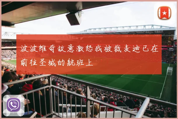 波波维奇故意激怒我被裁麦迪已在前往圣城的航班上