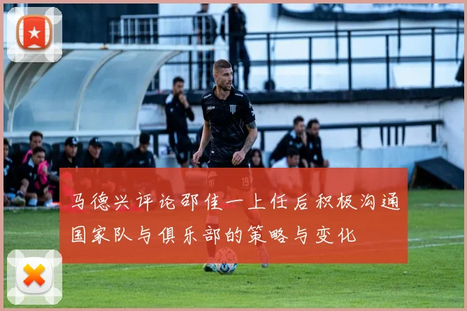 马德兴评论邵佳一上任后积极沟通国家队与俱乐部的策略与变化