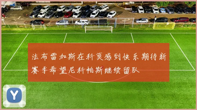 法布雷加斯在科莫感到快乐期待新赛季希望尼科帕斯继续留队